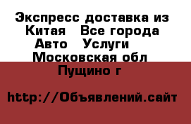 Экспресс доставка из Китая - Все города Авто » Услуги   . Московская обл.,Пущино г.